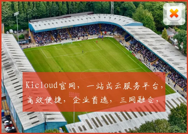 Kicloud官网，一站式云服务平台，高效便捷，企业首选，三网融合，助力创新，体验非凡
