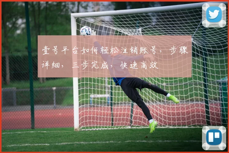 壹号平台如何轻松注销账号，步骤详细，三步完成，快速高效