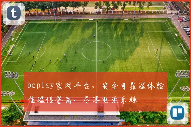 beplay官网平台，安全可靠逗体验佳逗信誉高，尽享电竞乐趣