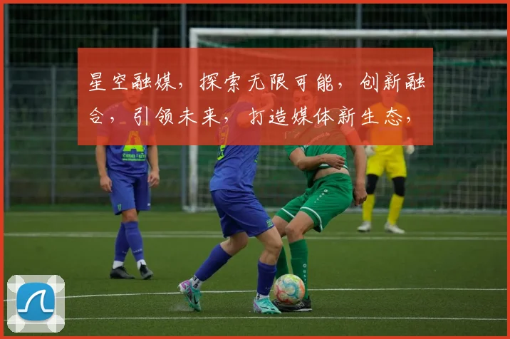 星空融媒，探索无限可能，创新融合，引领未来，打造媒体新生态，共筑信息高速公路