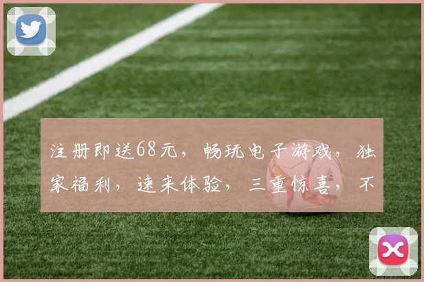 注册即送68元，畅玩电子游戏，独家福利，速来体验，三重惊喜，不容错过