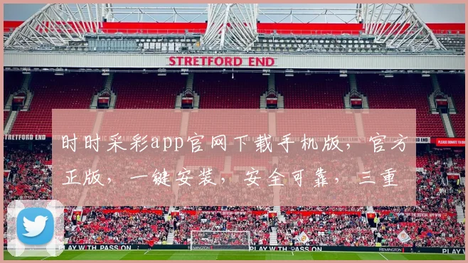 时时采彩app官网下载手机版，官方正版，一键安装，安全可靠，三重优惠，不容错过，快来体验
