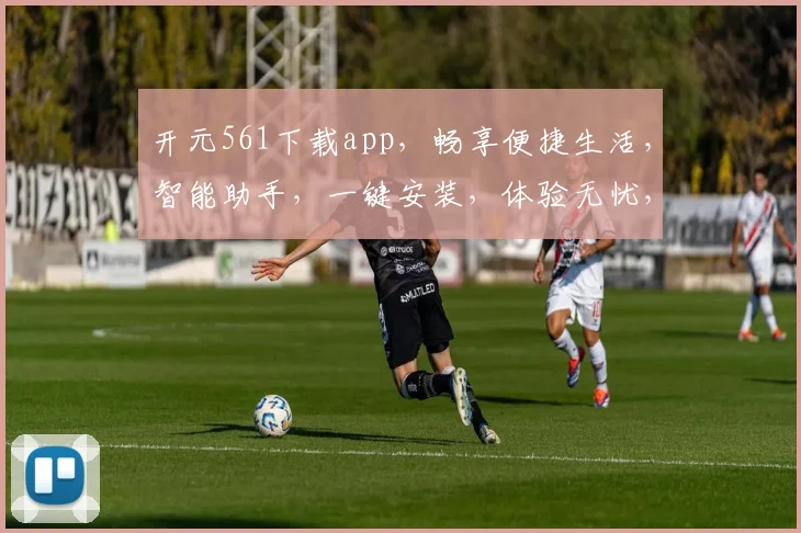 开元561下载app，畅享便捷生活，智能助手，一键安装，体验无忧，必备神器，不容错过