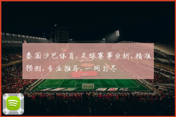泰国沙巴体育,足球赛事分析,精准预测,专业推荐,一网打尽
