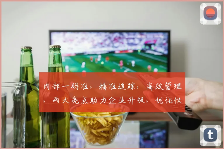 内部一码准，精准追踪，高效管理，两大亮点助力企业升级，优化供应链效率。