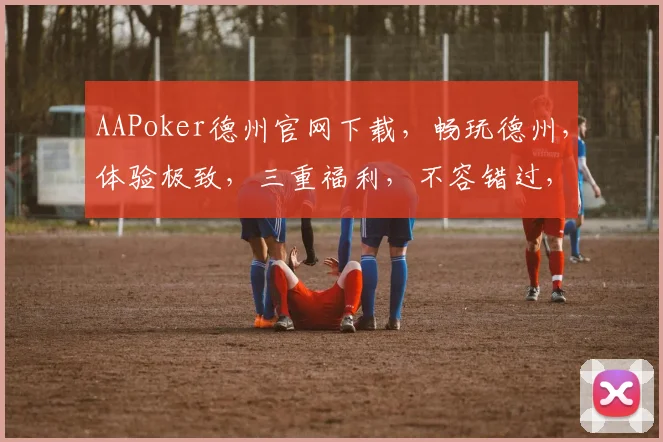 AAPoker德州官网下载，畅玩德州，体验极致，三重福利，不容错过，立即下载