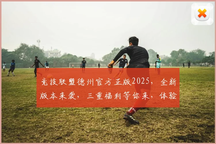 竞技联盟德州官方正版2025，全新版本来袭，三重福利等你来，体验竞技巅峰