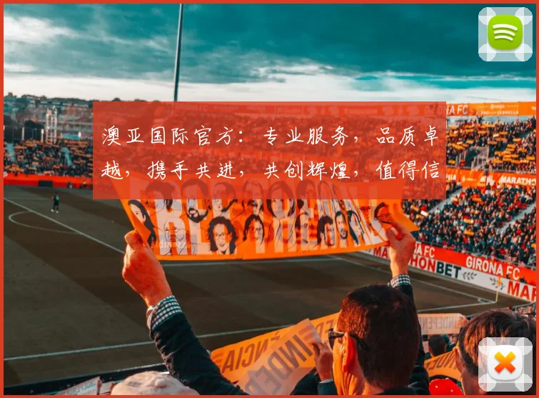 澳亚国际官方：专业服务，品质卓越，携手共进，共创辉煌，值得信赖